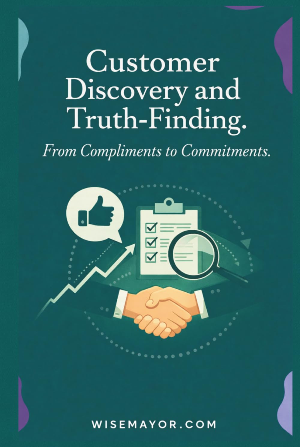 Customer Discovery And Truth-Finding: From Compliments To Commitments.