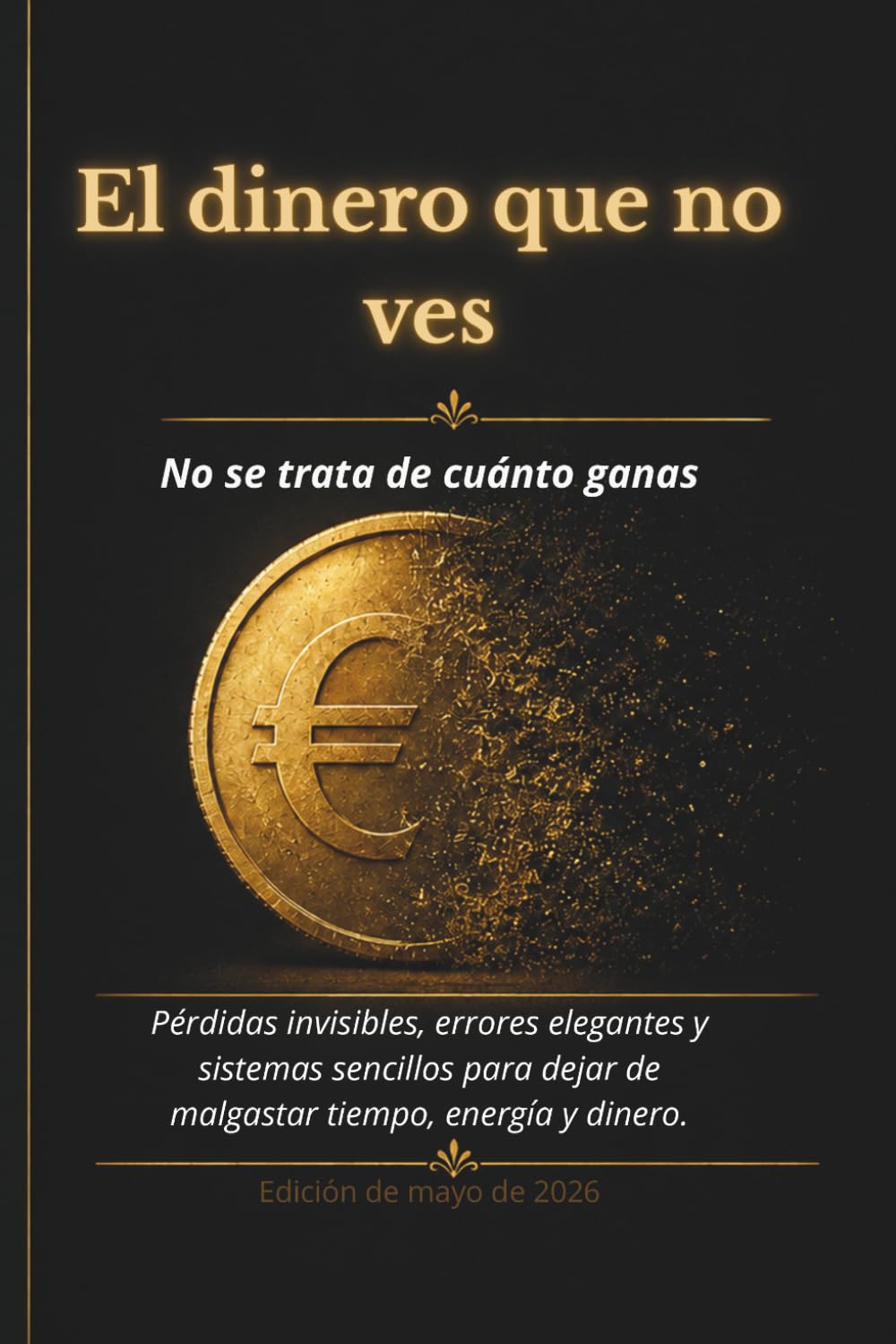 El dinero que no ves: Pérdidas invisibles, errores elegantes y sistemas simples para dejar de perder tiempo, energía y dinero