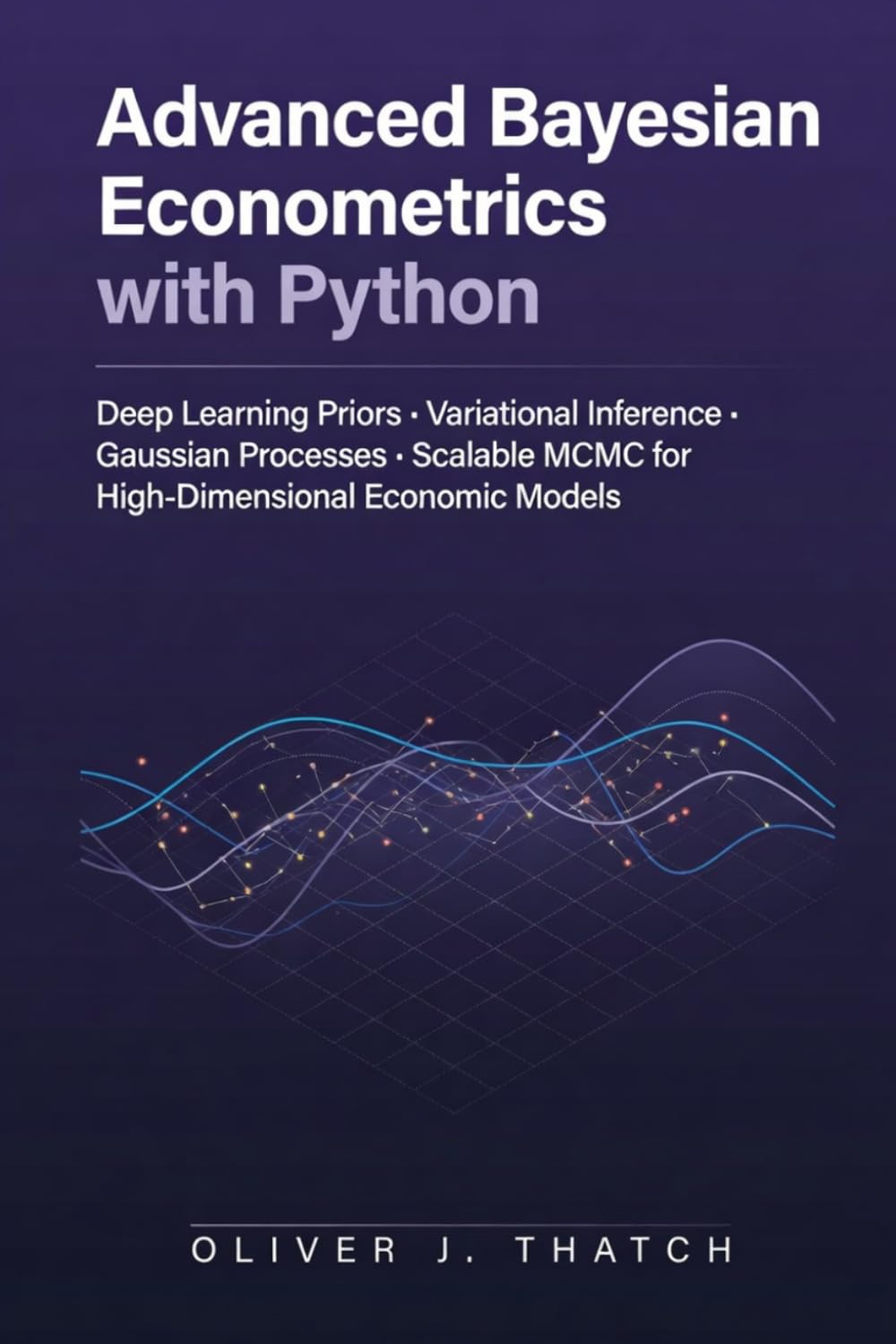 Advanced Bayesian Econometrics with Python: Deep Learning Priors, Variational Inference, Gaussian Processes, and Scalable MCMC for High-Dimensional Economic Models