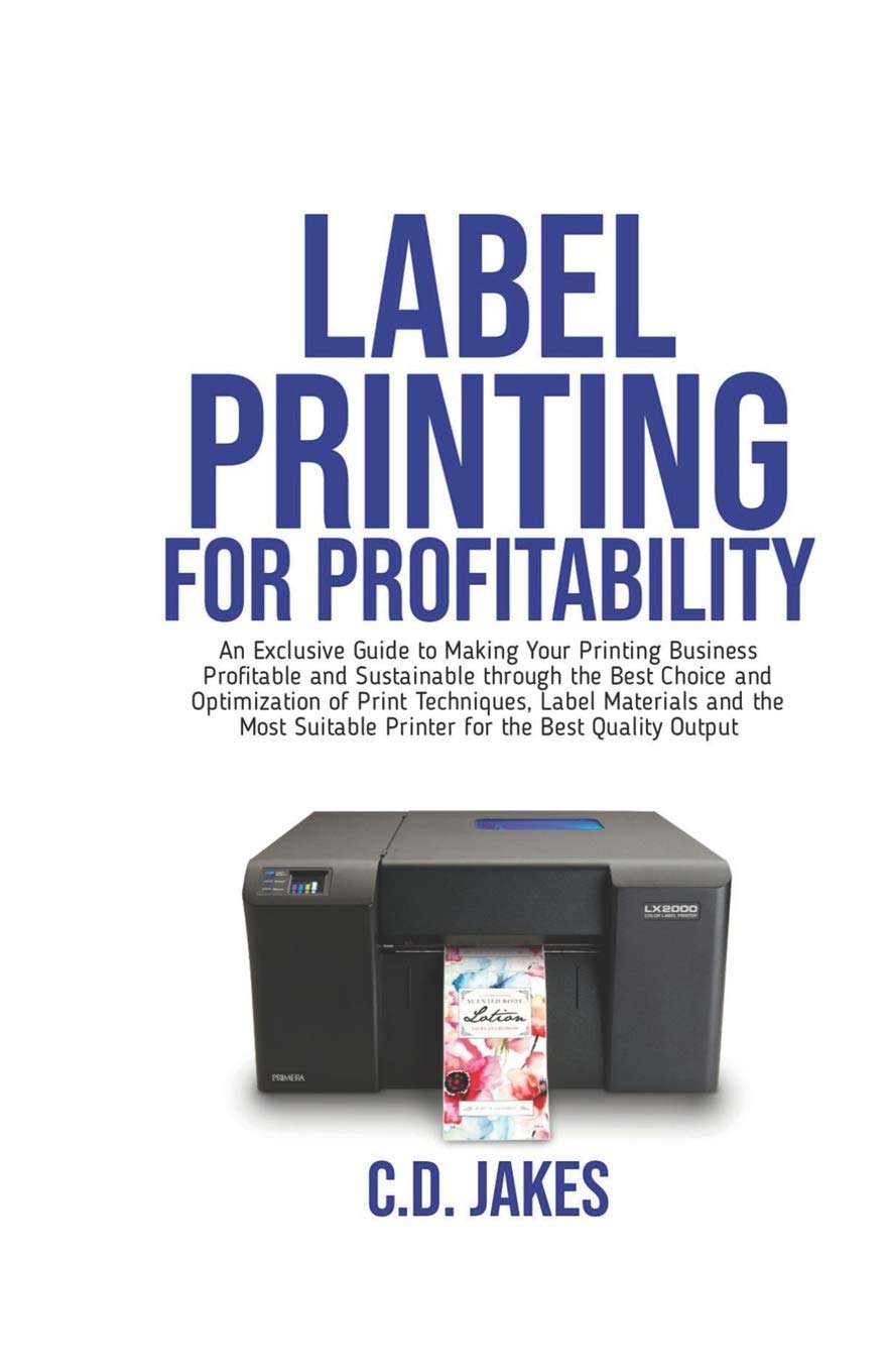 Label Printing for Profitability: An Exclusive Guide to Making Your Printing Business Profitable and Sustainable through the Best Choice and Optimization of Print Techniques.