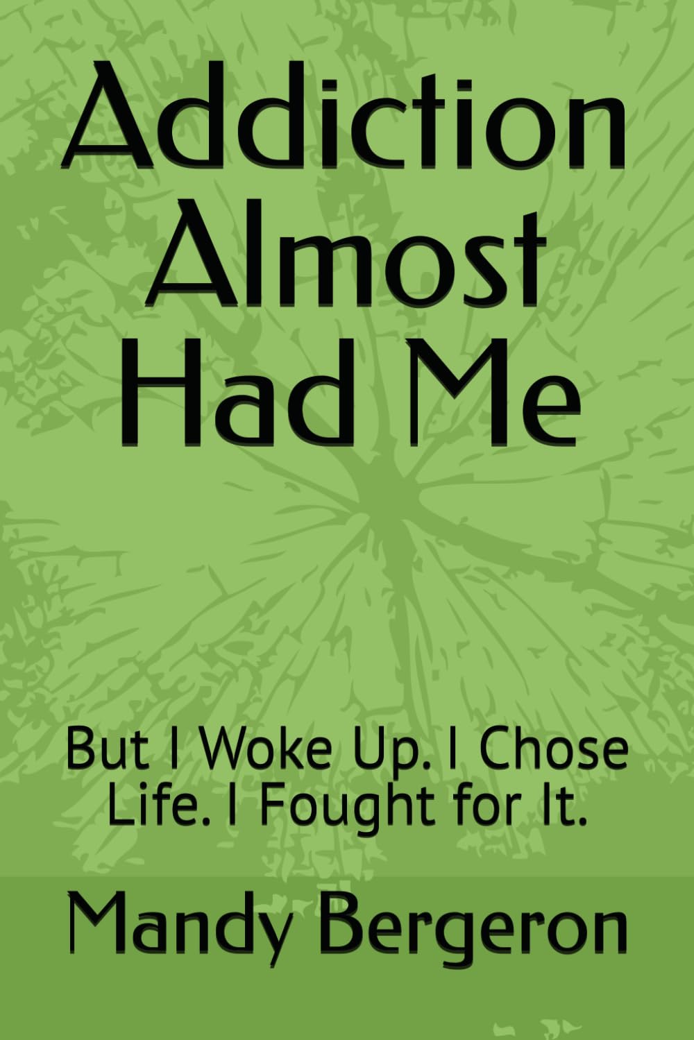 Addiction Almost Had Me: But I Woke Up. I Chose Life. I Fought for It.