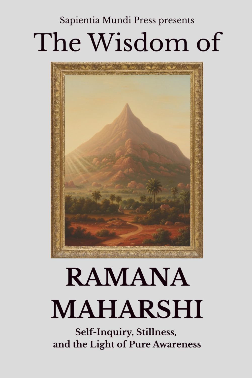 The Wisdom of Ramana Maharshi: Self-Inquiry, Stillness, and the Light of Pure Awareness: 2 (Advaita Vedanta Wisdom)