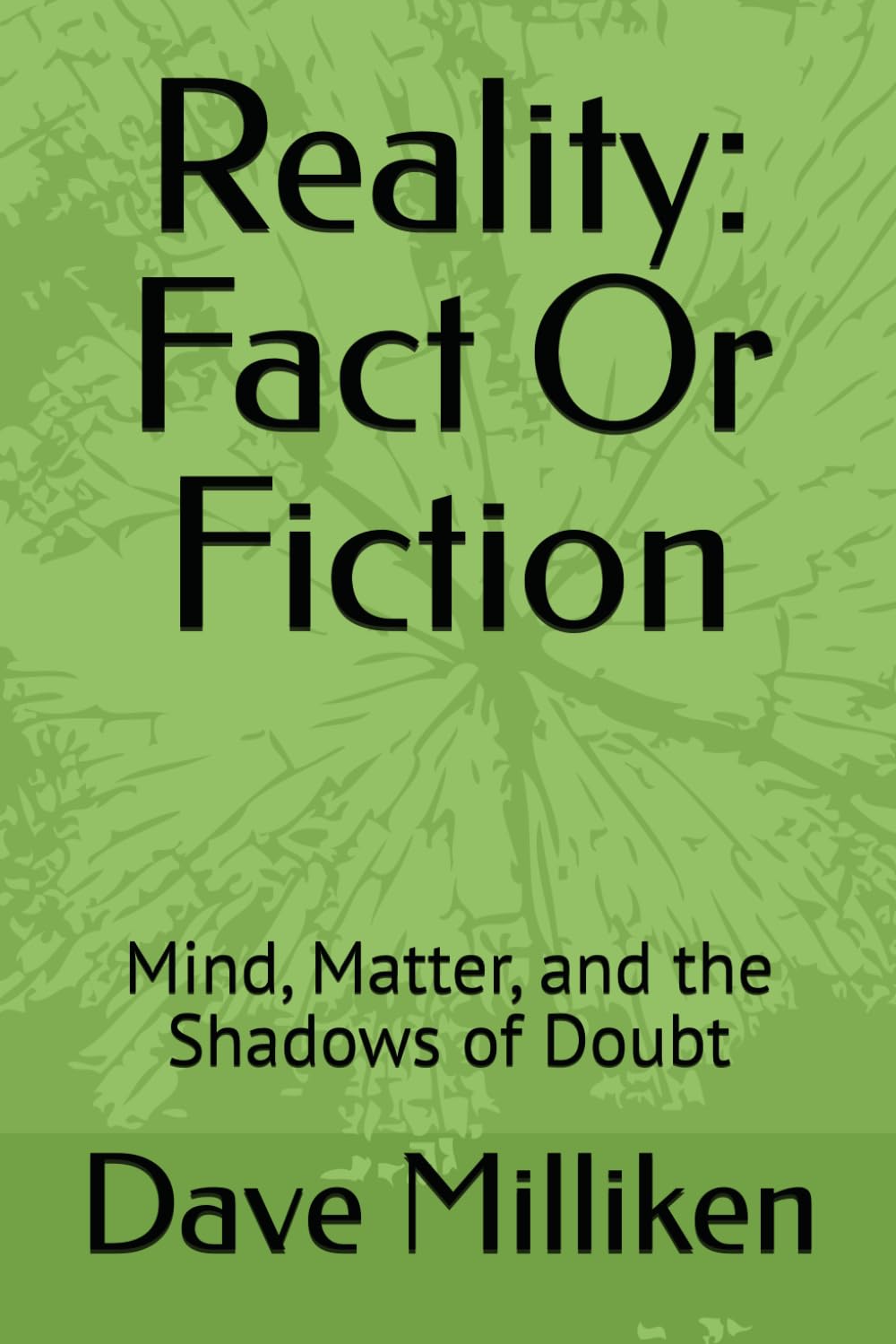 Reality: Fact Or Fiction: Mind, Matter, and the Shadows of Doubt