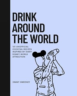 Drink Around the World: 101 Unofficial Cocktail Recipes Inspired by Every Disney World Attraction