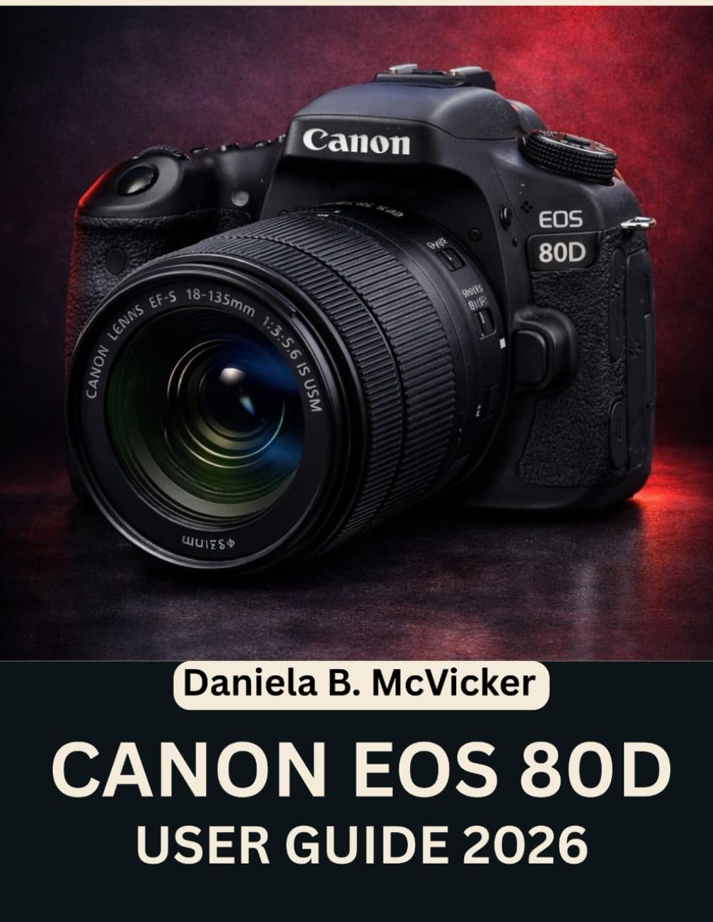 Canon Eos 80d User Guide 2026: Step-by-Step Manual to Master Stunning Photos and Creative Camera Skills with Expert Tips and Tricks for Beginners and Seniors