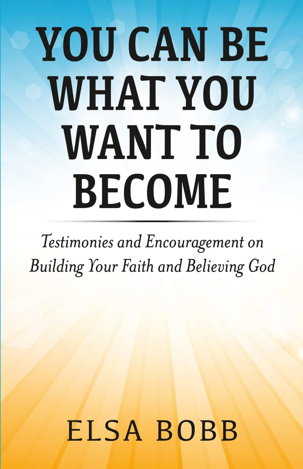 You Can Be What You Want to Become: Testimonies and Encouragement on Building Your Faith and Believing God