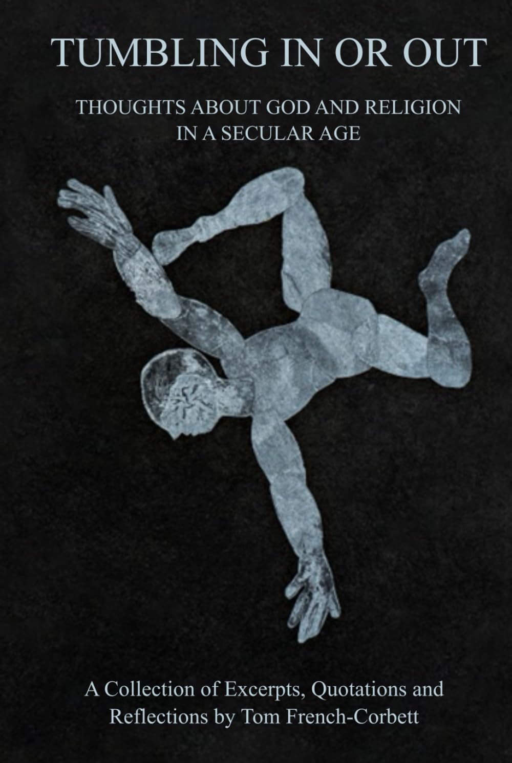 TUMBLING IN OR OUT: THOUGHTS ABOUT GOD AND RELIGION IN A SECULAR AGE