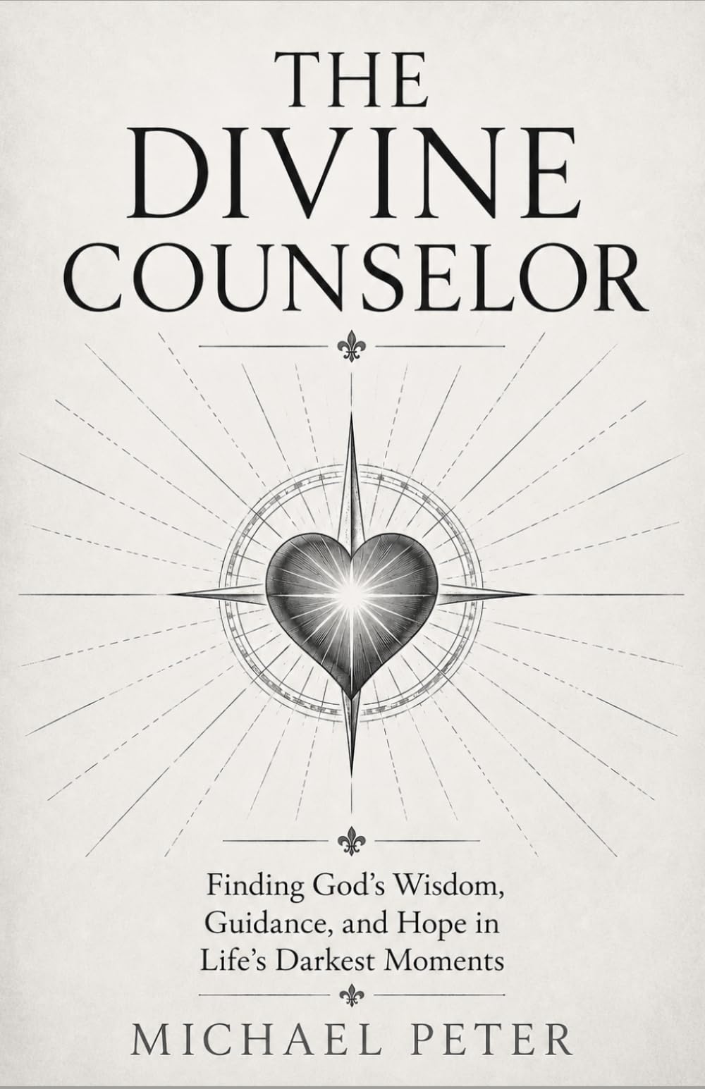 THE DIVINE COUNSELOR: FINDING GOD'S WISDOM, GUIDANCE, AND HOPE IN LIFE'S DARKEST MOMENTS
