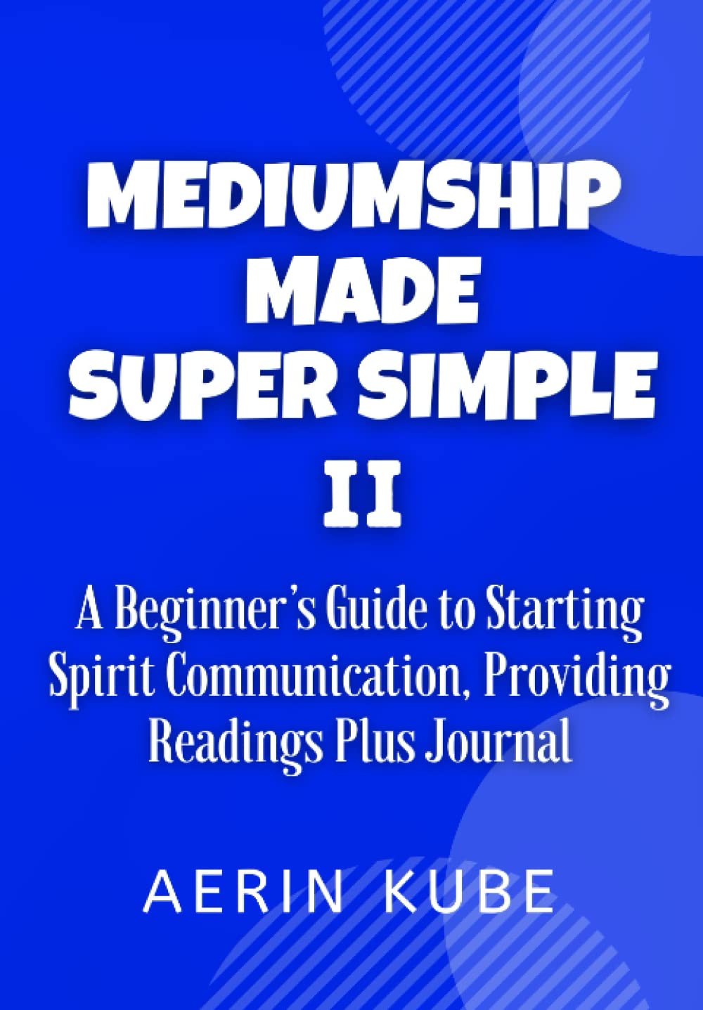 Mediumship Made Super Simple II: A Beginner’s Guide to Starting Spirit Communication, Providing Readings Plus Journaling