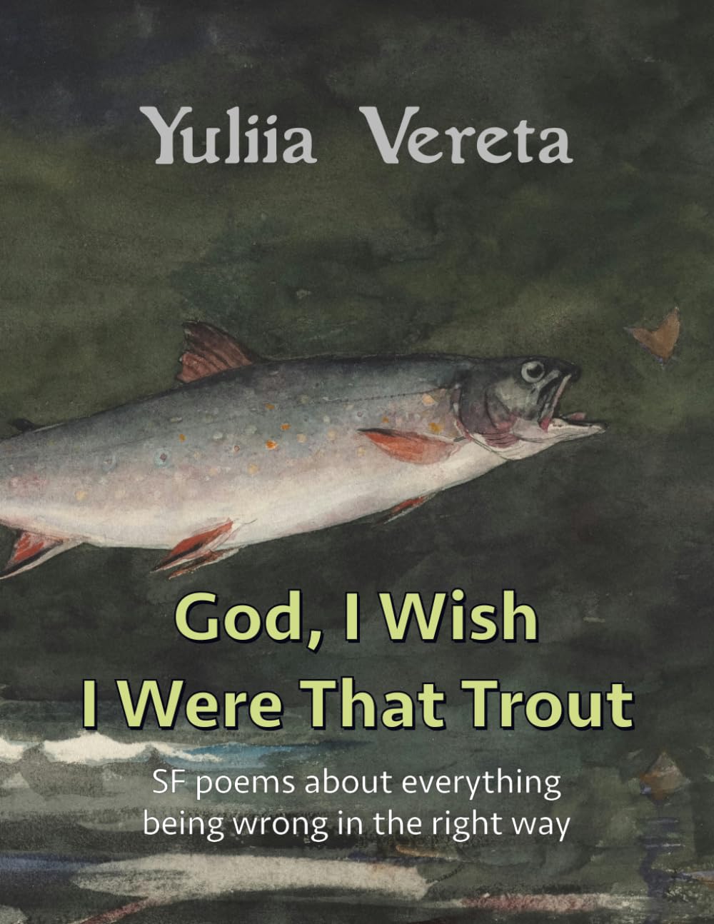 God, I Wish I Were That Trout: SF poems about everything being wrong in the right way (Coffee Table Chapbook)