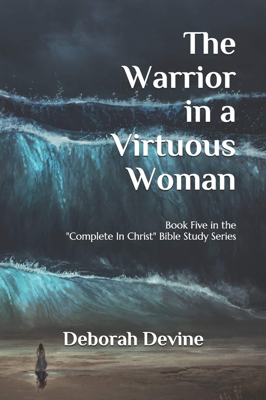 The Warrior in a Virtuous Woman: 5 (Complete In Christ: A Virtous Woman Bible Study Series)