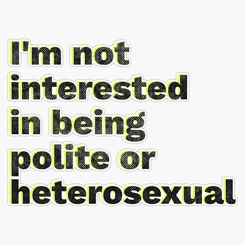 I'm not interested in being polite or heterosexual Sticker Vinyl Bumper Sticker 6 Mil Thick - Size 5"