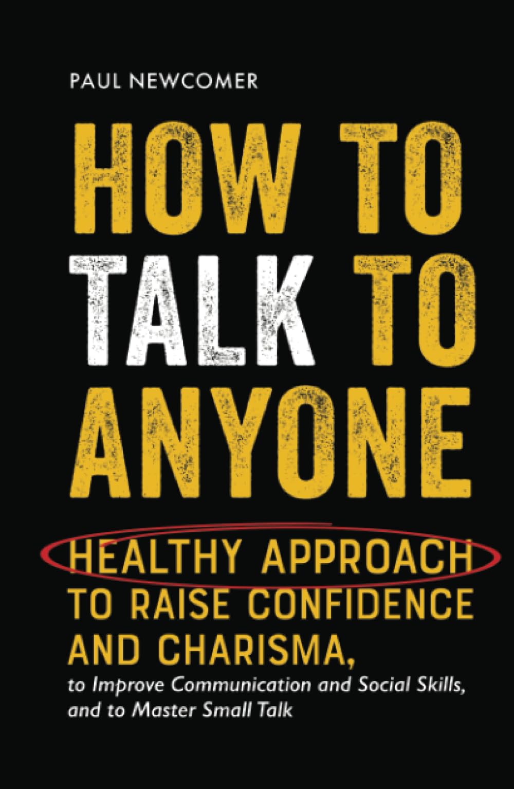 How to Talk to Anyone: Healthy Approach to Raise Confidence and Charisma, to Improve Communication and Social Skills, and to Master Small Talk (Make Real Friends and Build Meaningful Relationships)
