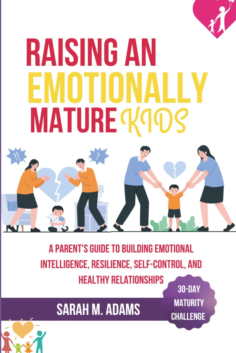RAISING AN EMOTIONALLY MATURE KID: A Parent's Guide to Building Emotional Intelligence, Resilience, Self-Control, and Healthy Relationships