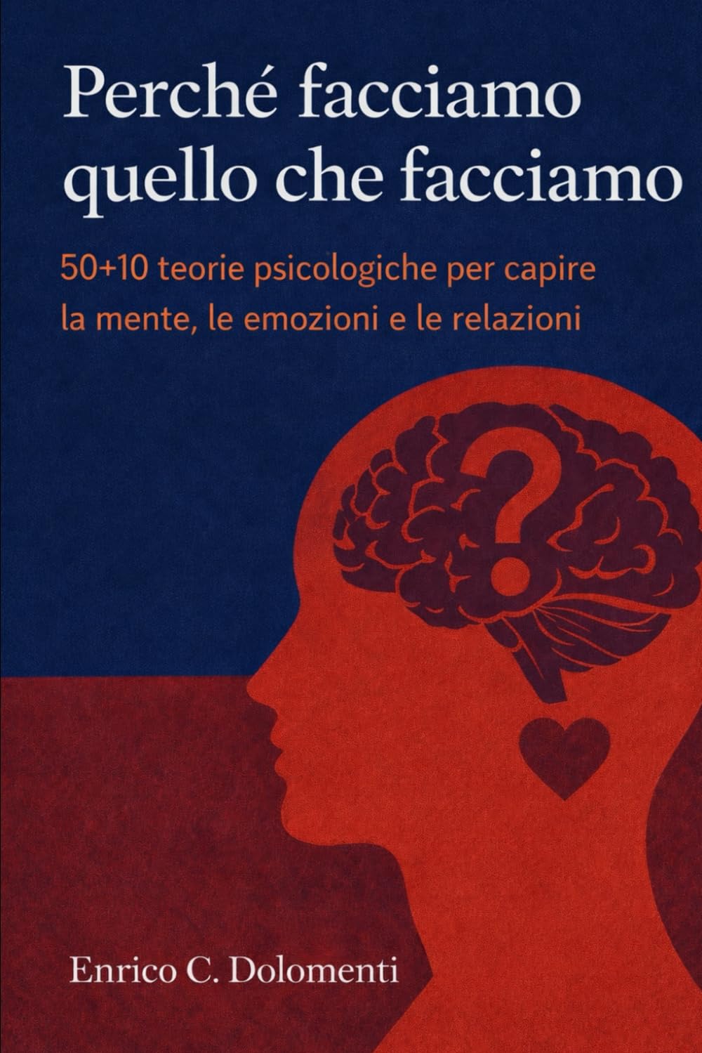 Perché facciamo quello che facciamo: 50+10 teorie psicologiche per capire la mente, le emozioni e le relazioni