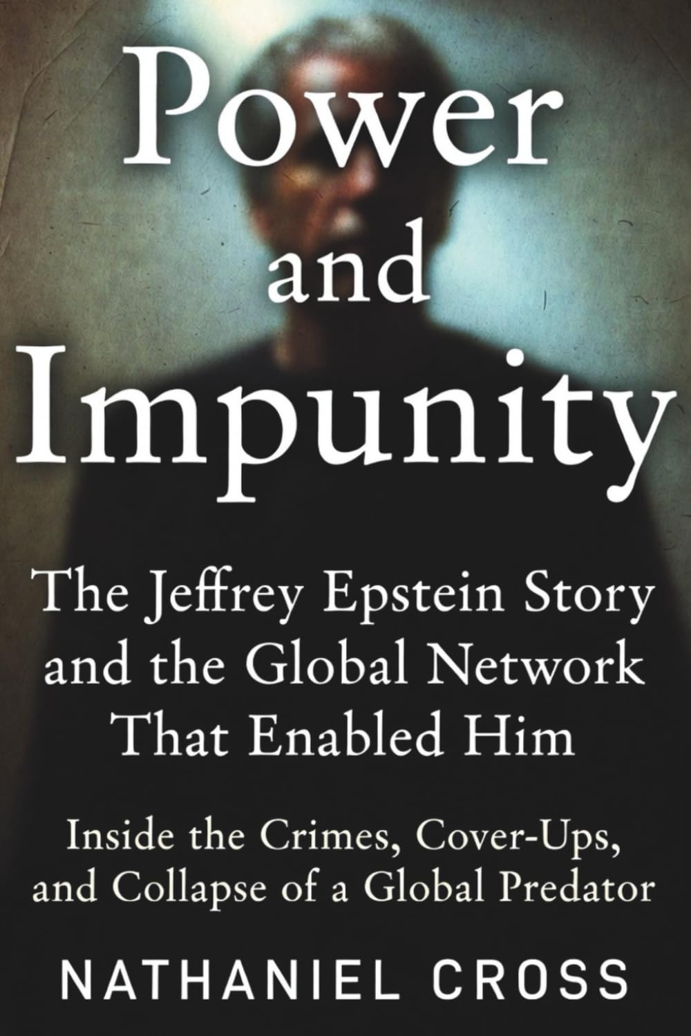 Power and Impunity: The Jeffrey Epstein Story and the Global Network That Enabled Him: Inside the Crimes, Cover-Ups, and Collapse of a Global Predator