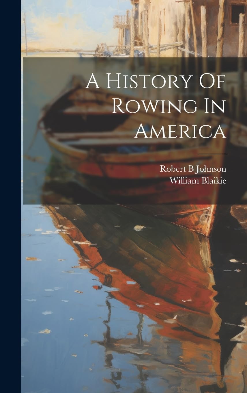 A History Of Rowing In America: B, Johnson Robert, William, Blaikie ...