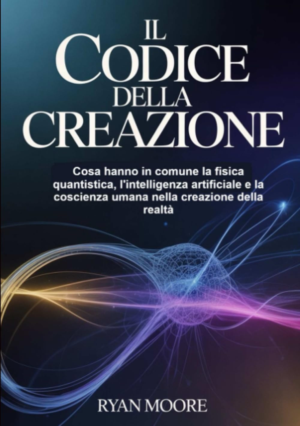 Il codice della creazione (tradotto): Cosa hanno in comune la fisica quantistica, l'intelligenza artificiale e la coscienza umana nella creazione della realtà