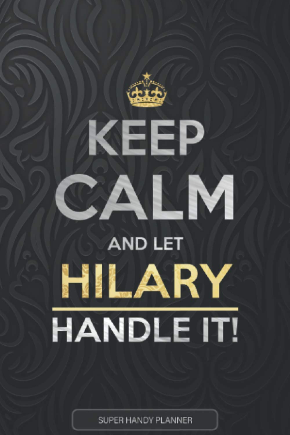 Hilary: Keep Calm And Let Hilary Handle It - Hilary Name Custom Gift Planner Calendar Notebook Journal