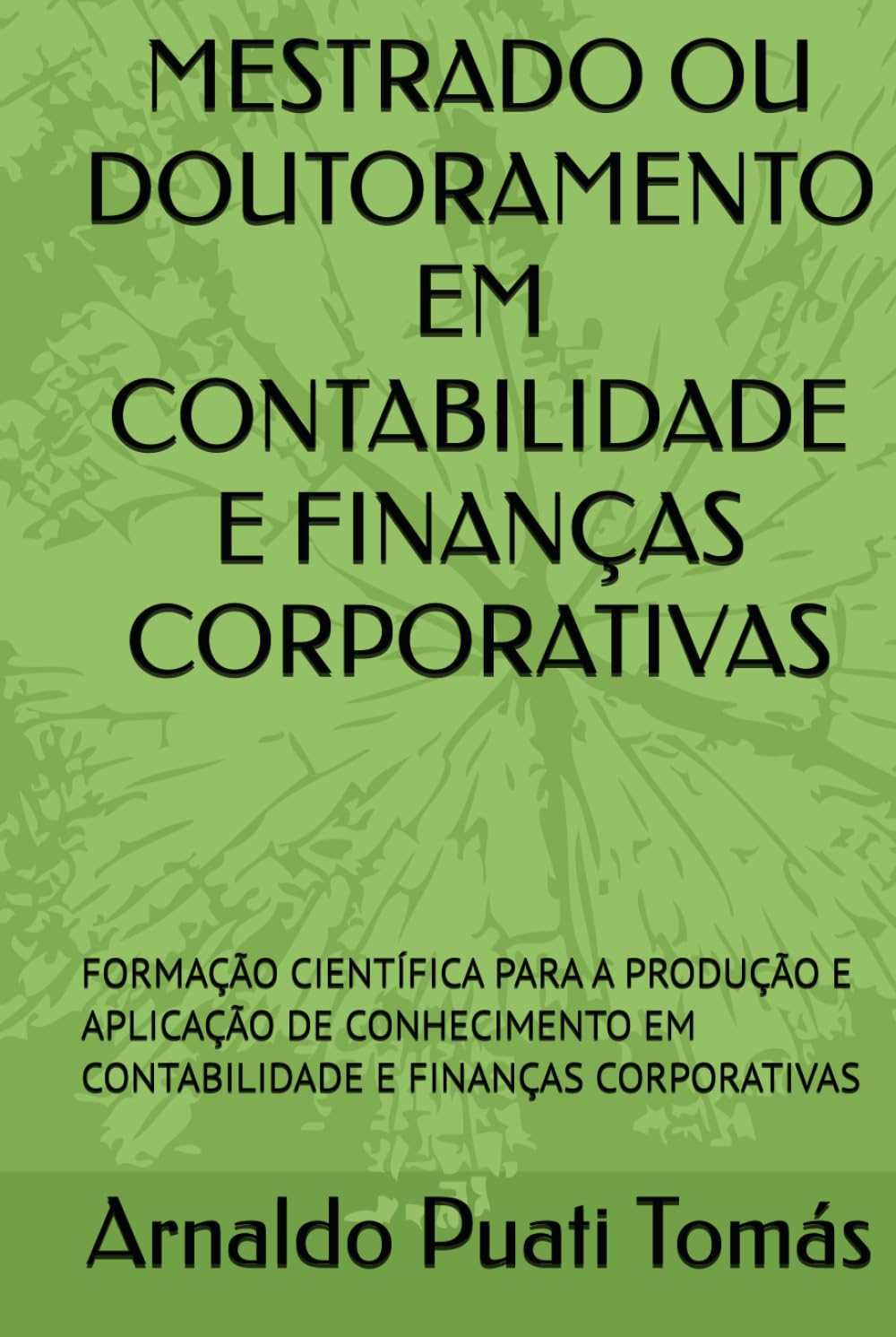 MESTRADO OU DOUTORAMENTO EM CONTABILIDADE E FINANÇAS CORPORATIVAS: FORMAÇÃO CIENTÍFICA PARA A PRODUÇÃO E APLICAÇÃO DE CONHECIMENTO EM CONTABILIDADE E ... (Edições Académicas Arnaldo Puati Tomás)