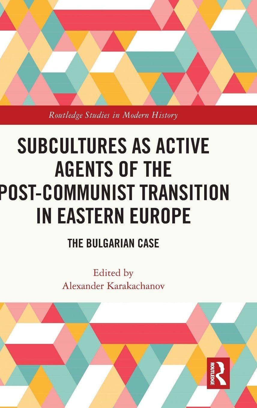 Subcultures as Active Agents of the Post-Communist Transition in Eastern Europe: The Bulgarian Case (Routledge Studies in Modern History)
