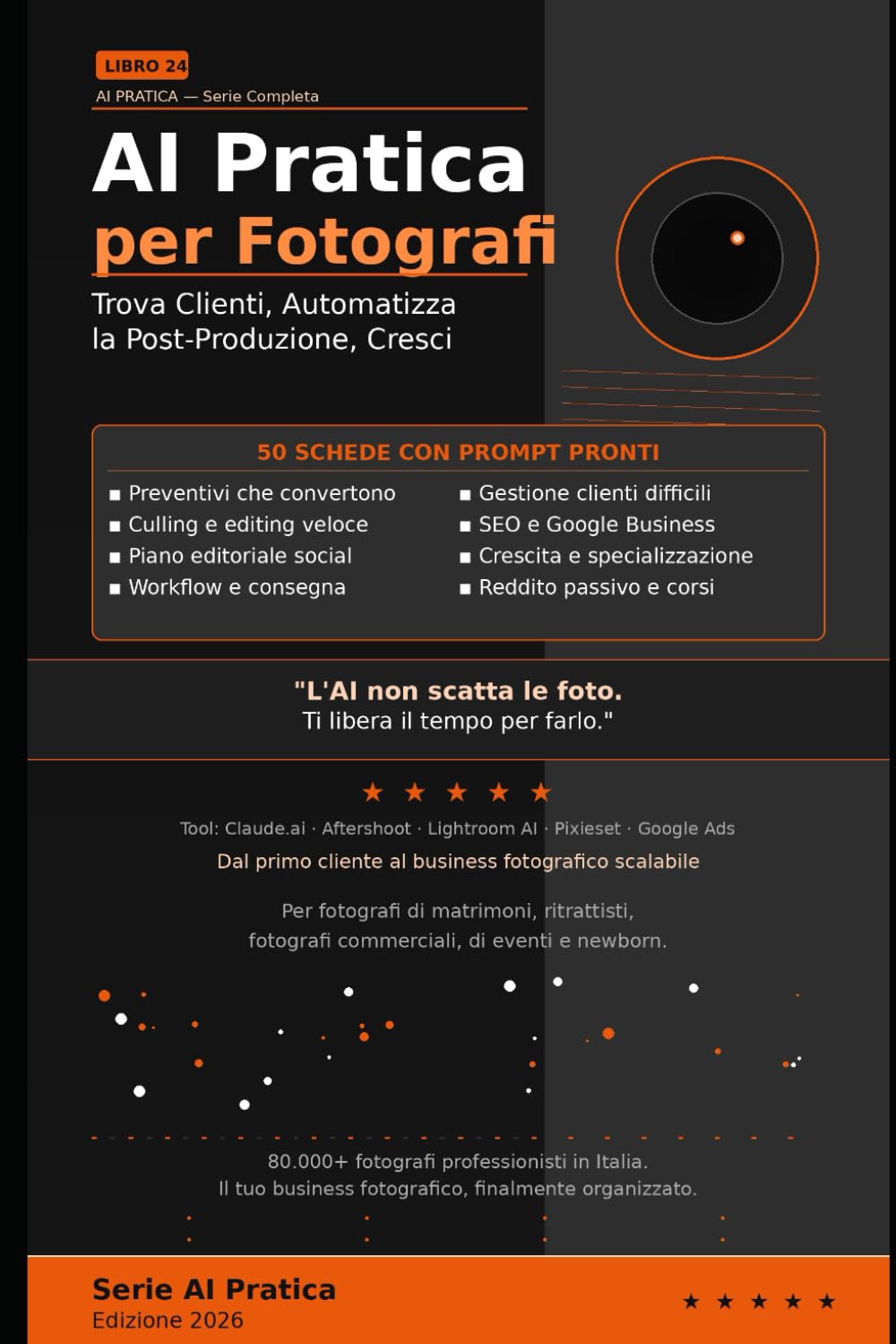 AI Pratica per Fotografi: 50 Schede per Trovare Clienti, Automatizzare il Post-Produzione e Trasformare la Tua Passione in un Business Sostenibile