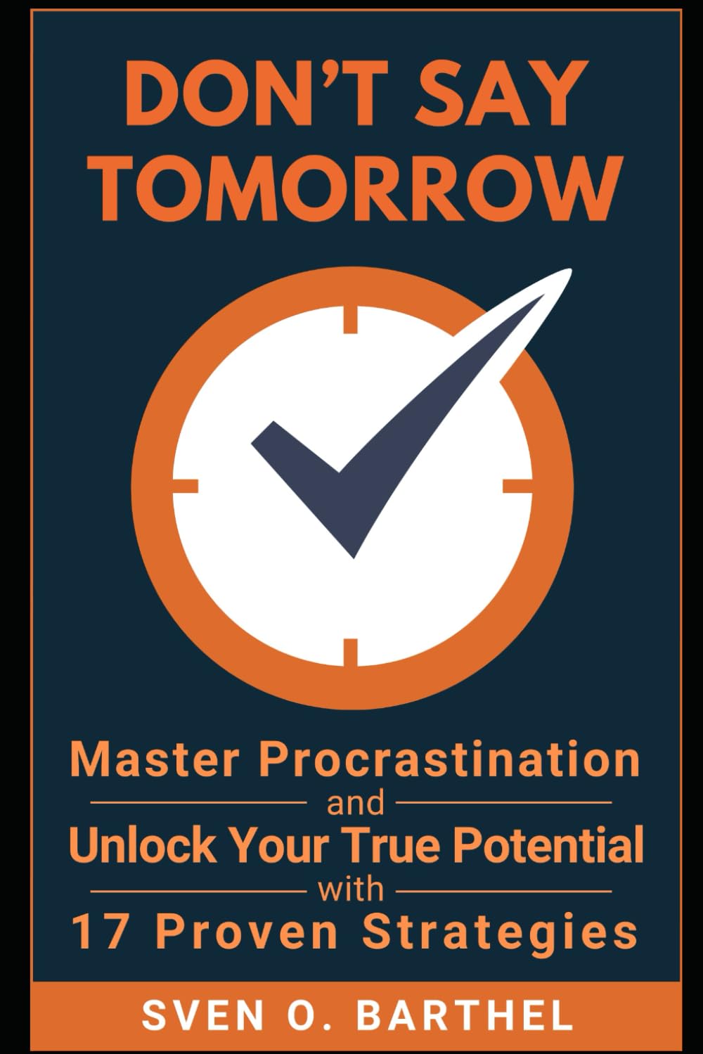 Don't Say Tomorrow: Master Procrastination and Unlock Your True Potential with 17 Proven Strategies
