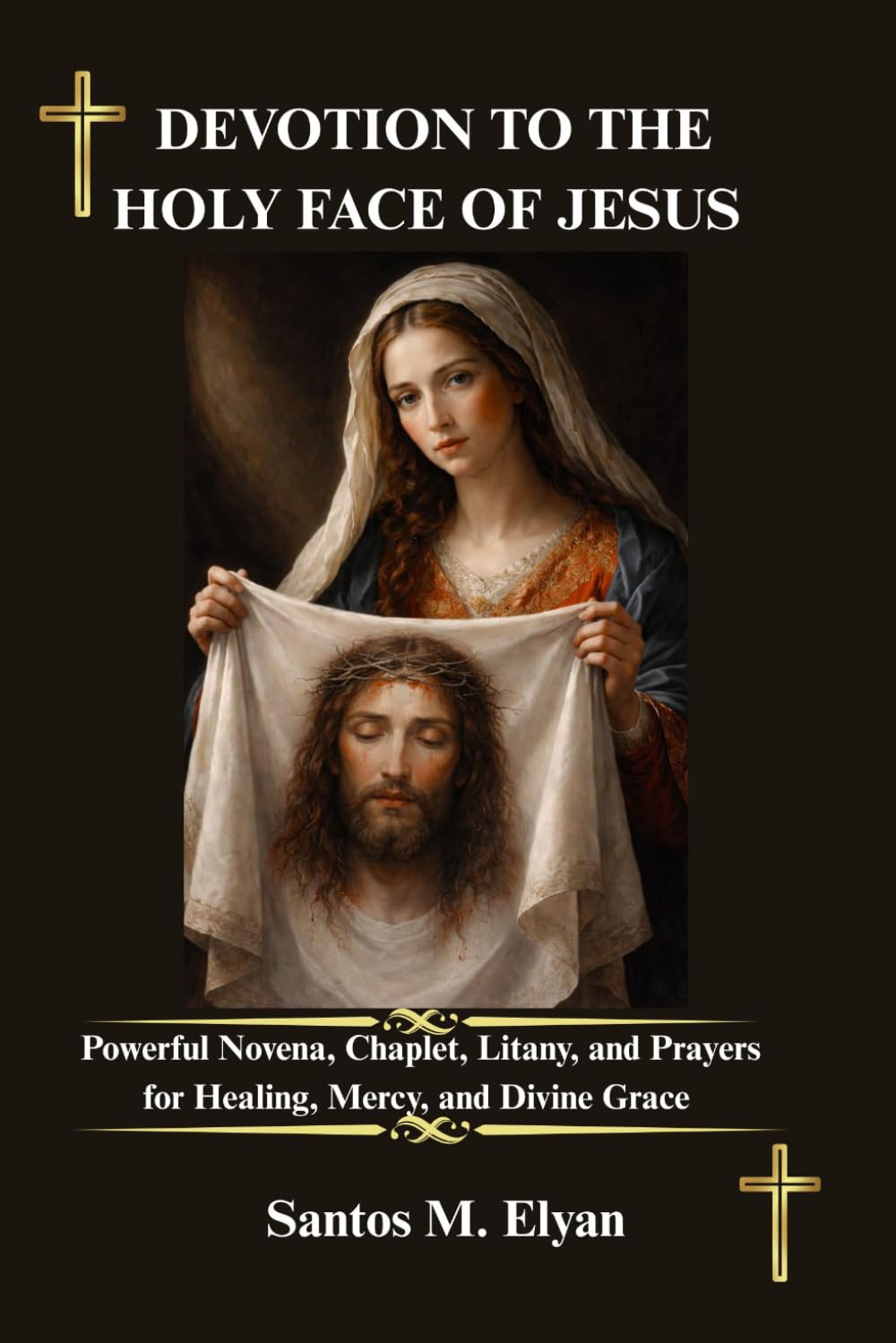 DEVOTION TO THE HOLY FACE OF JESUS: Powerful Novena, Chaplet, Litany, and Prayers for Healing, Mercy, and Divine Grace