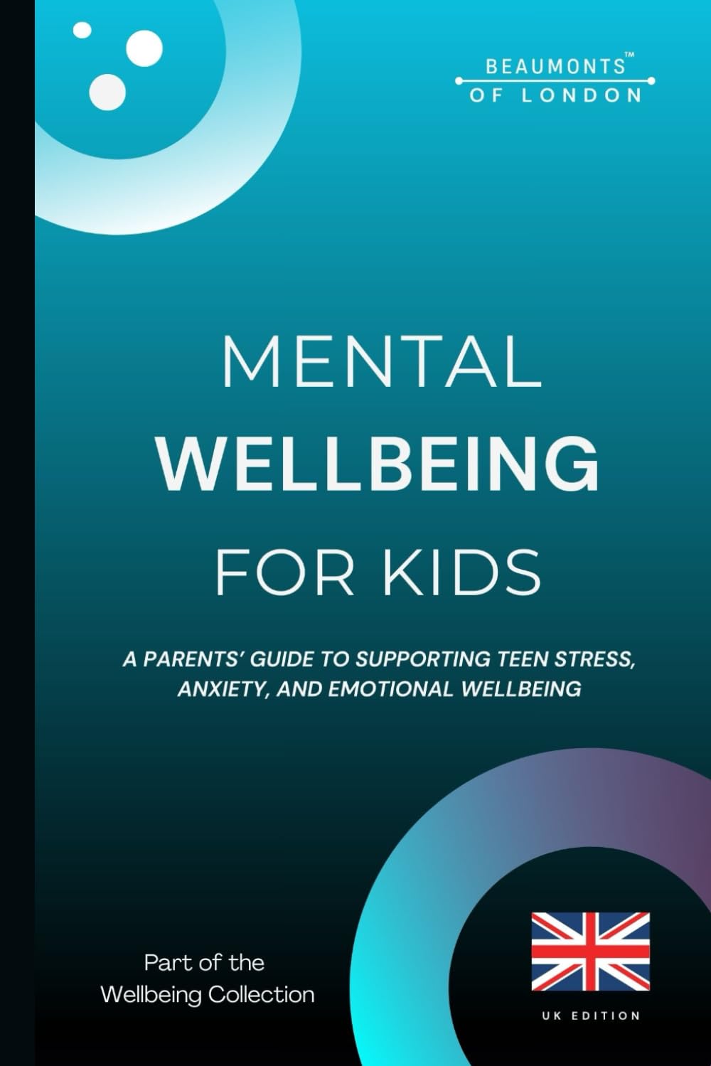 Mental Wellbeing For Kids: A Parents’ Guide to Supporting Children’s Emotional Wellbeing, Stress, and Anxiety (UK Edition) (Beaumonts Wellbeing Series - UK)