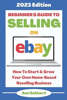 Beginners Guide To Selling On Ebay 2023 Edition How To Start & Grow Your Own Home Based Reselling Business eBay Books