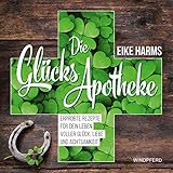  Die Glücks-Apotheke: Erprobte Rezepte für dein Leben voller Glück, Liebe und Achtsamkeit