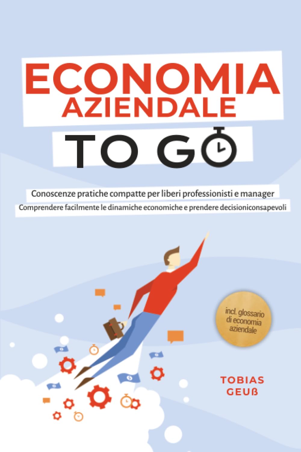 Economia Aziendale to Go – Conoscenze pratiche compatte per liberi professionisti e manager: Comprendere facilmente le dinamiche economiche e prendere decisioni consapevoli – incl. glossario di econom