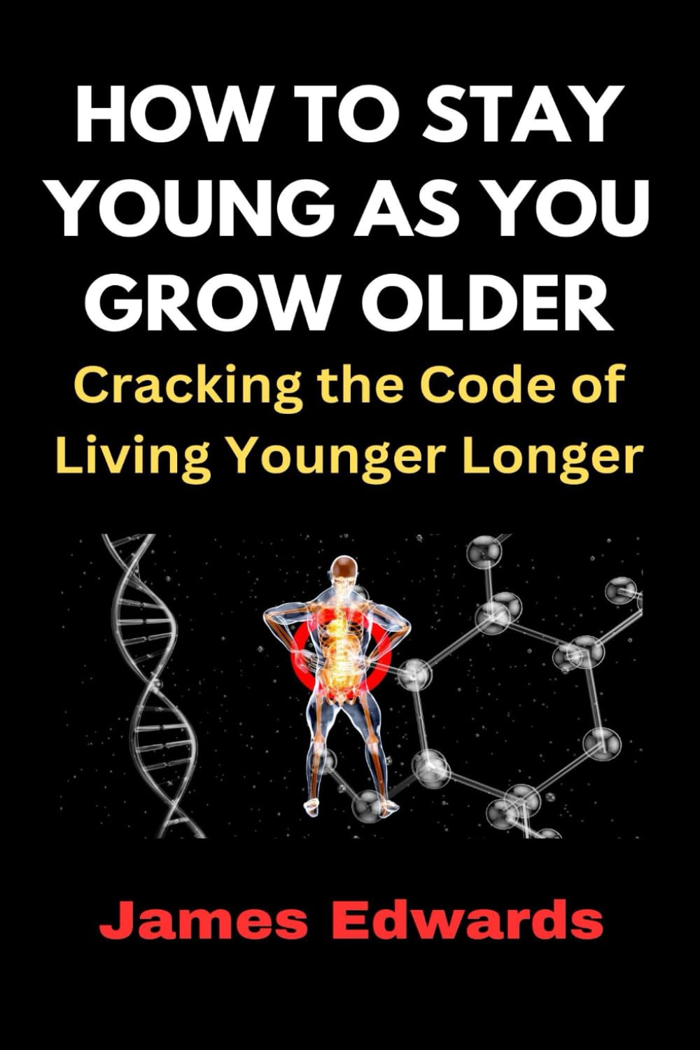 HOW TO STAY YOUNG AS YOU GROW OLDER: Cracking the Code of Living Younger Longer