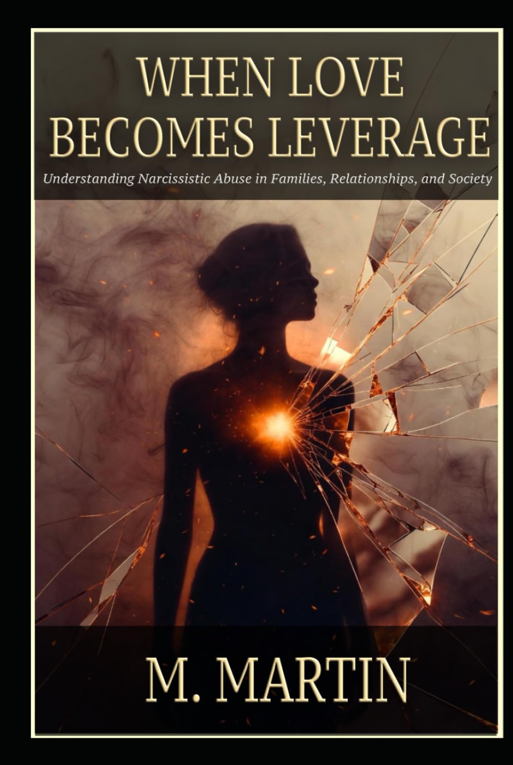 WHEN LOVE BECOMES LEVERAGE: Understanding Narcissistic Abuse in Families, Relationships, and Society