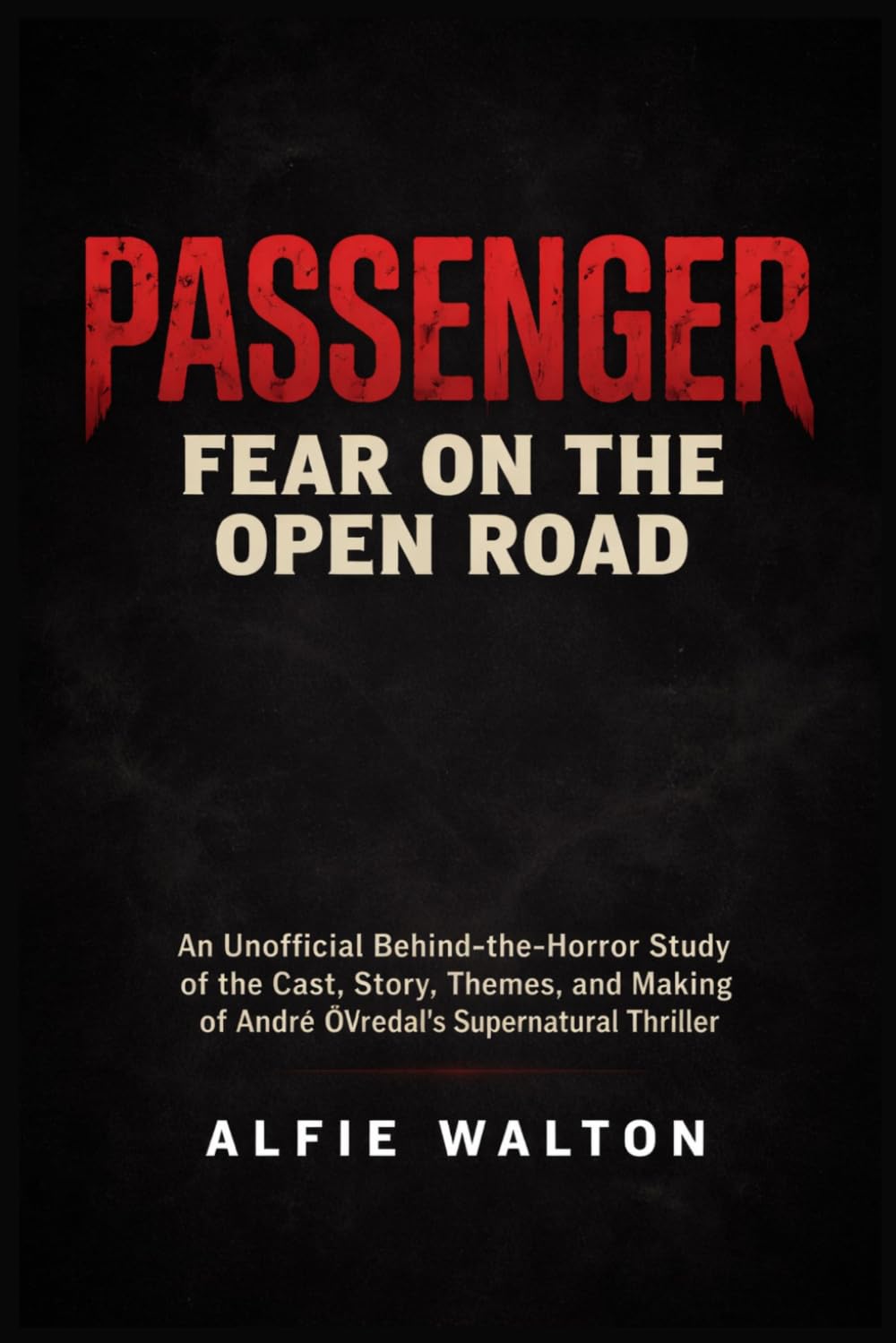 Passenger: Fear on the Open Road: An Unofficial Behind-the-Horror Study of the Cast, Story, Themes, and Making of André Øvredal’s Supernatural Thriller