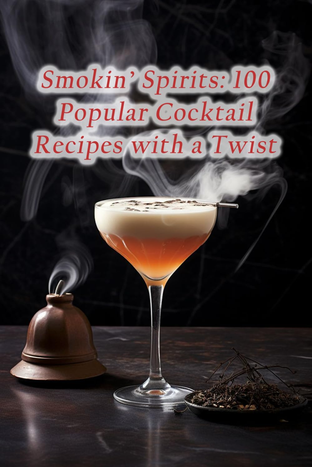 Smokin’ Spirits: 100 Popular Cocktail Recipes with a Twist Smokin’ Spirits: 100 Popular Cocktail Recipes with a Twist