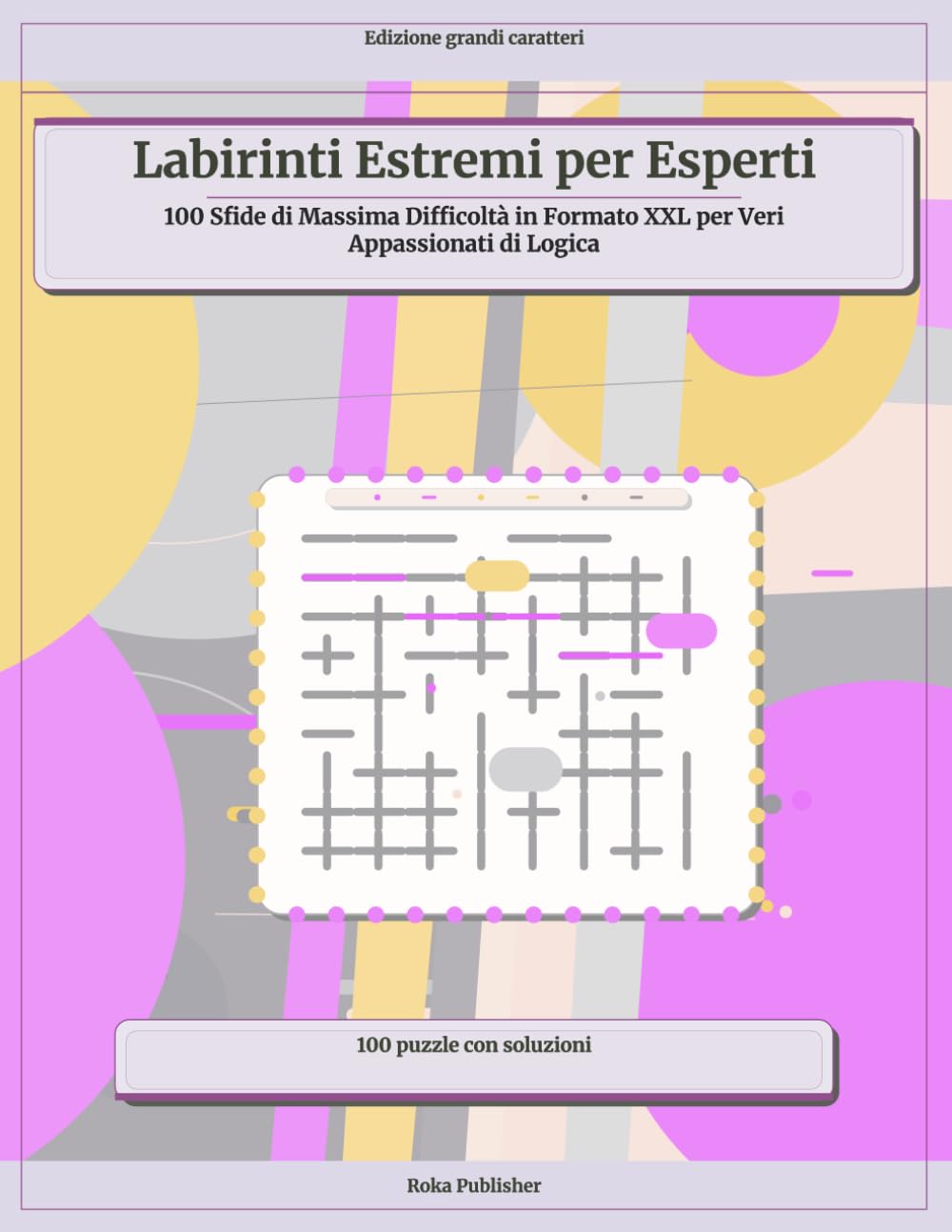 Labirinti Estremi per Esperti: 100 Sfide di Massima Difficoltà in Formato XXL per Veri Appassionati di Logica