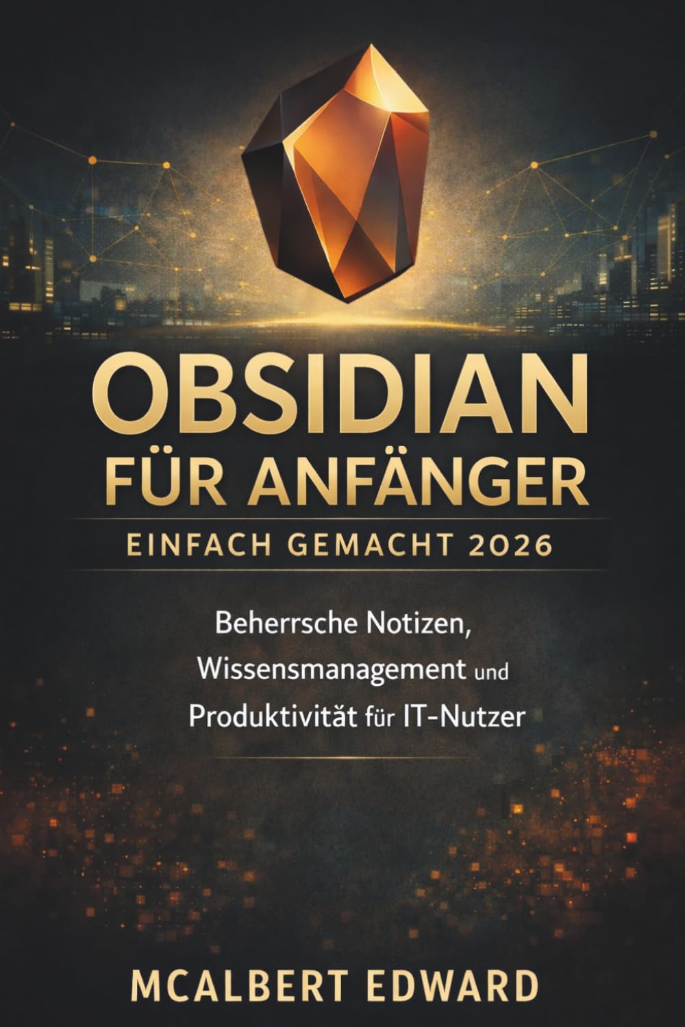 OBSIDIAN FÜR ANFÄNGER EINFACH GEMACHT 2026: Beherrsche Notizen, Wissensmanagement und Produktivität für IT-Nutzer