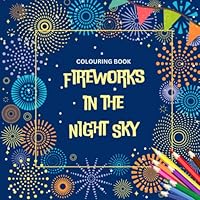 Colouring in book: Fireworks in the night sky. Unique coloured pages and white firework designs for adults, teens or kids. B0BQ9D4BP9 Book Cover
