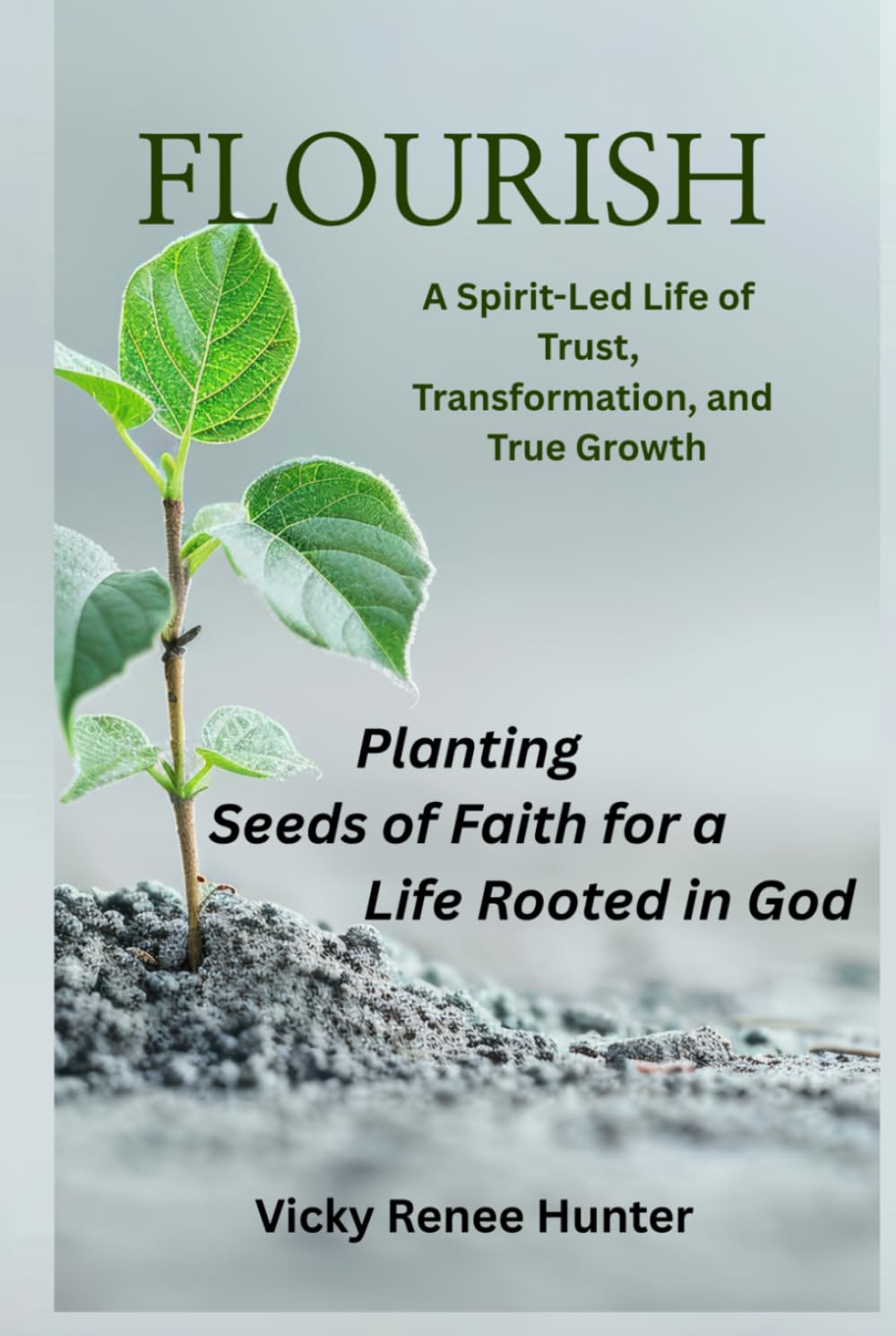 Flourish - A Spirit-Led Life of Trust, Transformation, and True Growth: Planting Seeds of Faith for a Life Rooted in God