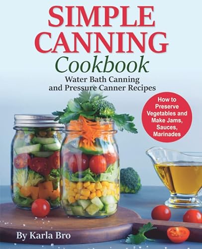 Simple Canning Cookbook: Water Bath Canning and Pressure Canner Recipes. How to Preserve Vegetables and Make Jams, Sauces, Marinades