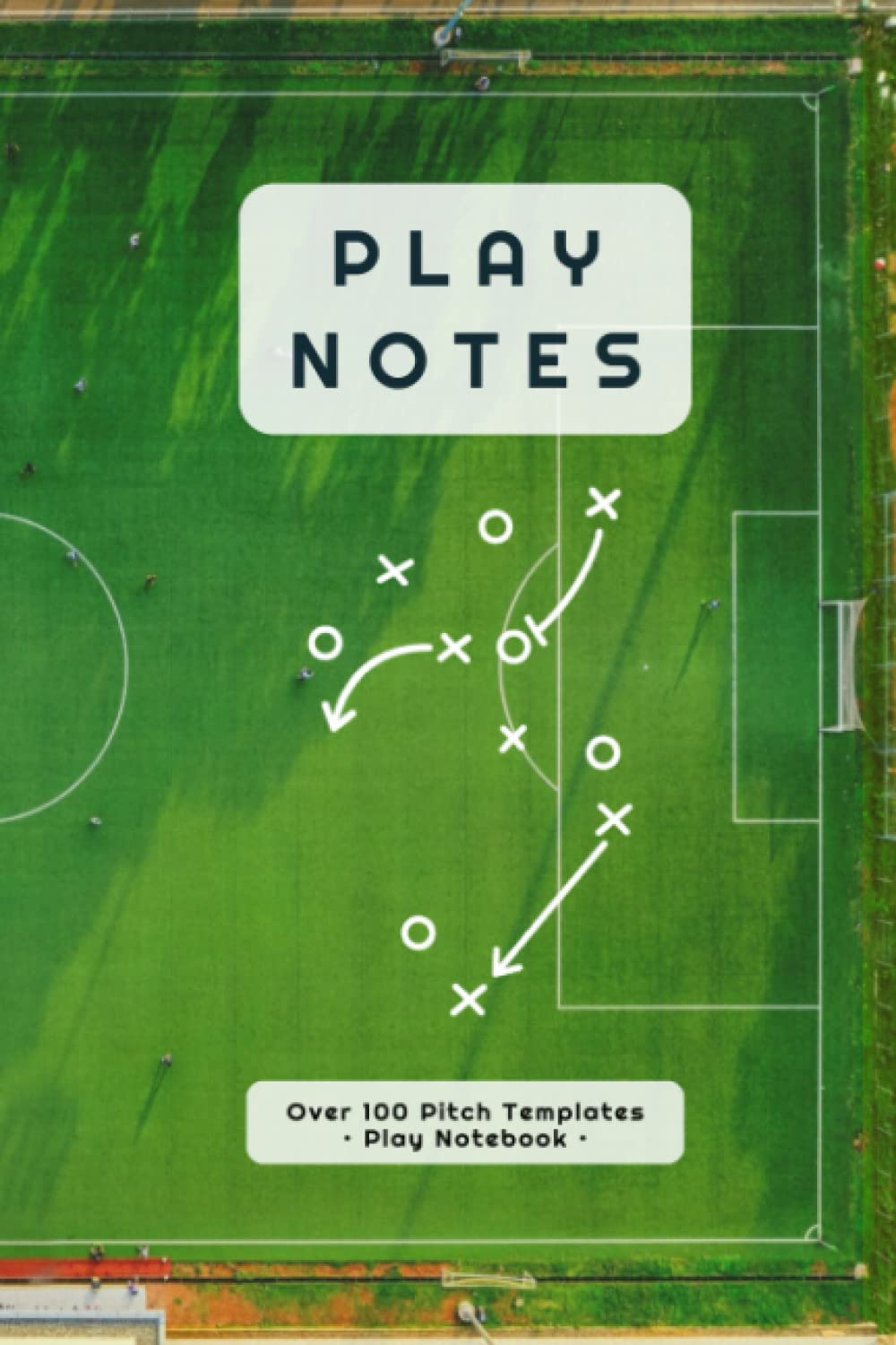 Play Notes - Over 100 Pitch Templates Pages • Blank Templates Book: Over 100 Soccer (Football) Pitch Templates, Ideal for Working Set Plays and Team Tactics.
