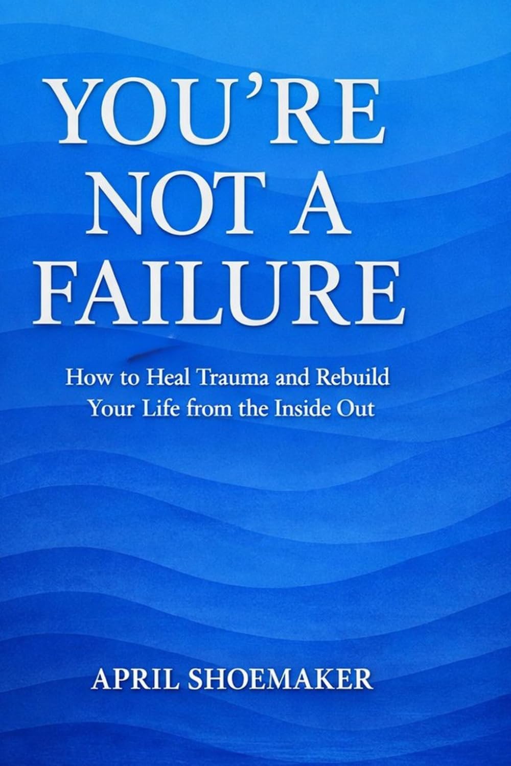 You're Not A Failure: You’re Not a Failure: How to Heal Trauma and Rebuild Your Life from the Inside Out