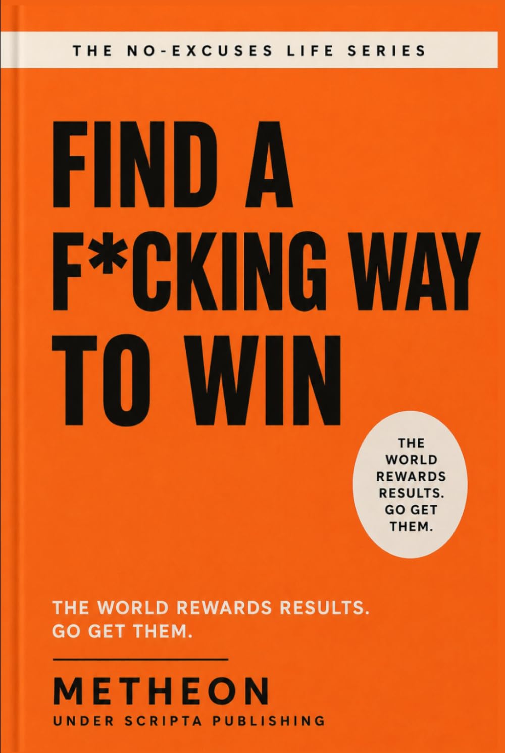 Find a f*cking way to win: The world rewards results. Go get them.
