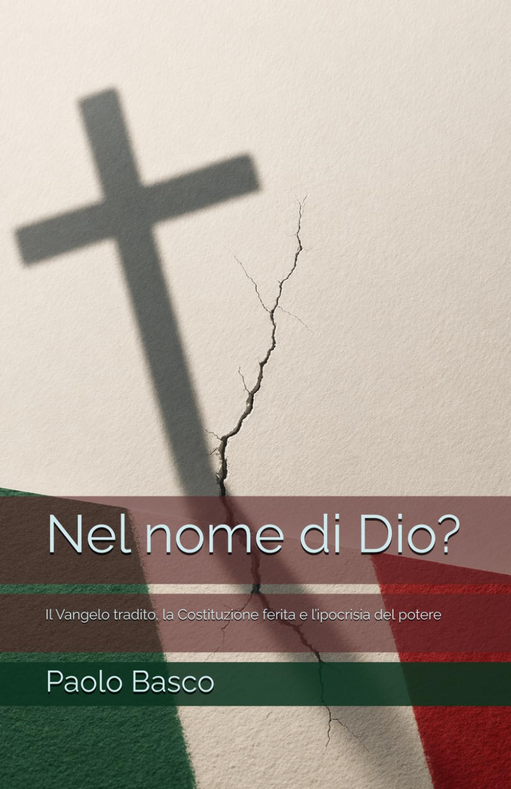 Nel nome di Dio?: Il Vangelo tradito, la Costituzione ferita e l’ipocrisia del potere