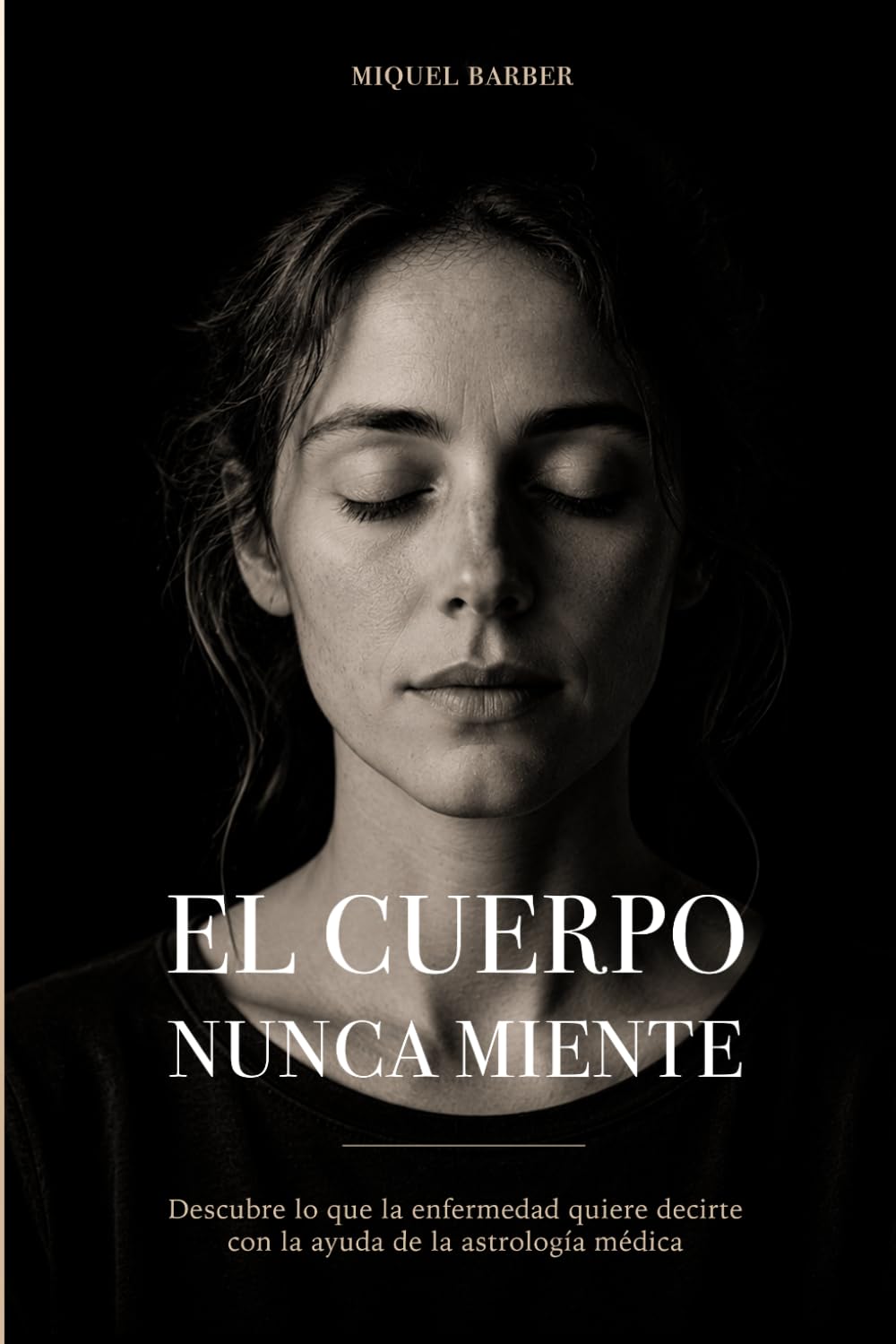 EL CUERPO NUNCA MIENTE: Emociones, enfermedad y astrología médica para comprender el lenguaje del cuerpo
