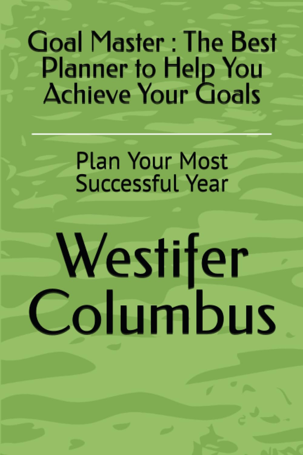 Goal Master : The Best Planner to Help You Achieve Your Goals: Plan Your Most Successful Year