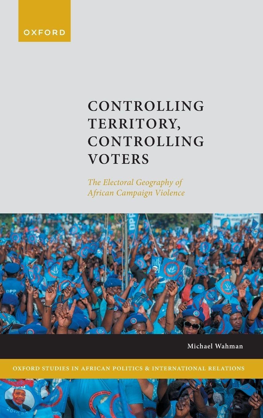 CONTROL TERRIT CONTR VOTERS OSAPIR C: The Electoral Geography of African Campaign Violence (Oxford Studies in African Politics and International Relations)