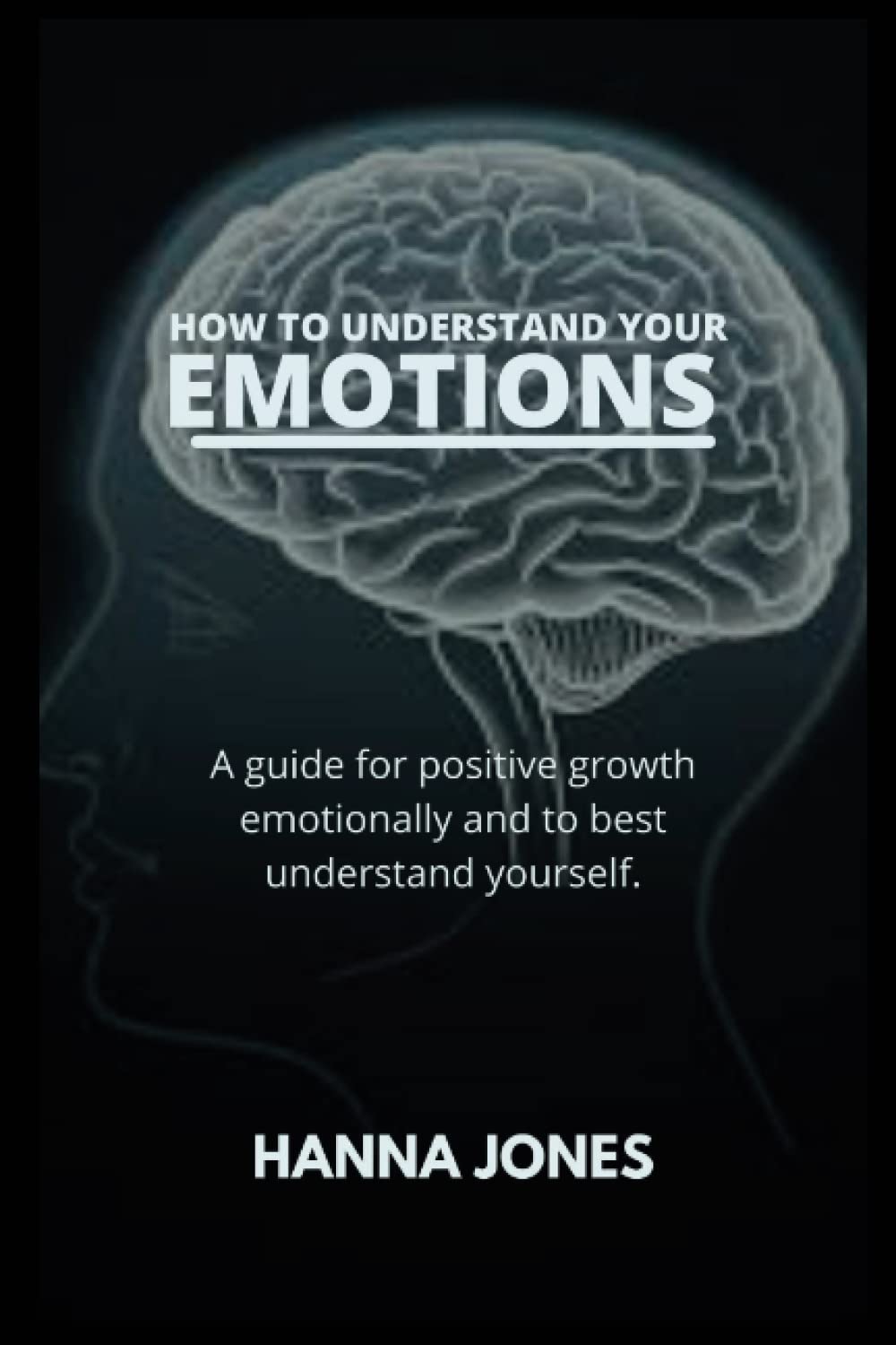 HOW TO UNDERSTAND YOUR EMOTIONS: A guide for positive growth emotionally and best understanding yourself