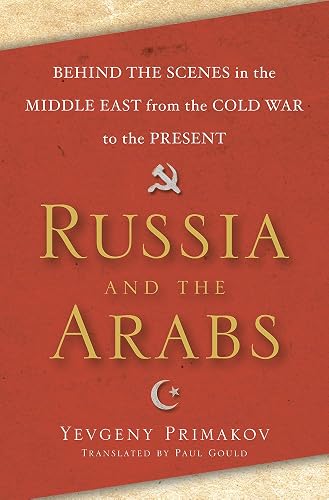 Russia and the Arabs: Behind the Scenes in the Middle East from the Cold War to the Present